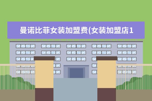 曼诺比菲女装加盟费(女装加盟店10大品牌免费铺货)