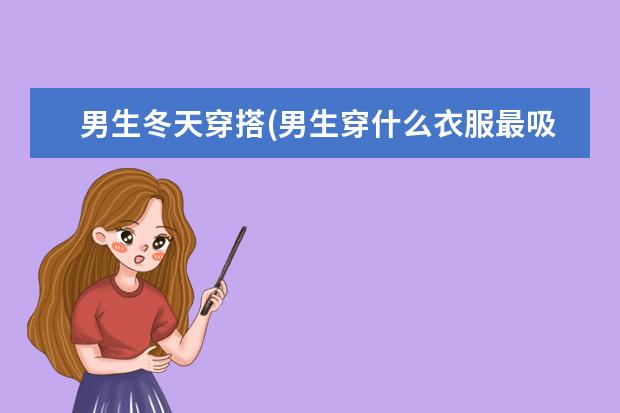 男生冬天穿搭(男生穿什么衣服最吸引异性)