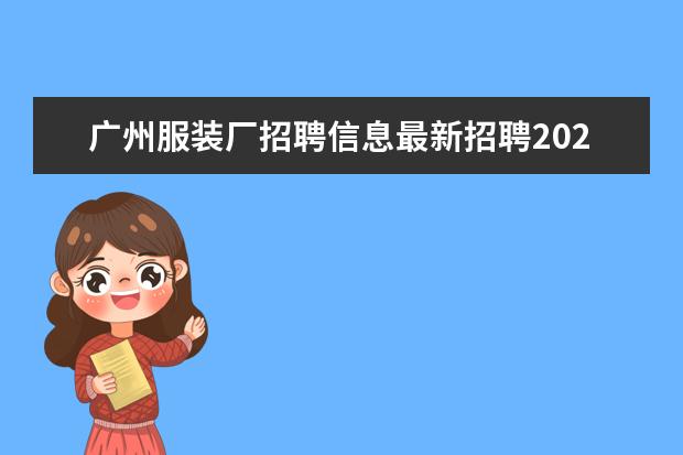 广州服装厂招聘信息最新招聘2022(附近哪里有制衣厂招工)