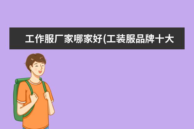 工作服厂家哪家好(工装服品牌十大排名榜)