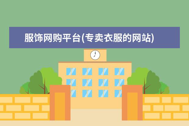 服饰网购平台(专卖衣服的网站)