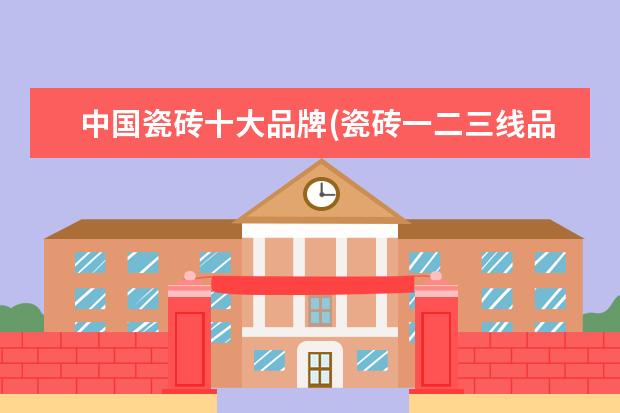中国瓷砖十大品牌(瓷砖一二三线品牌大全)