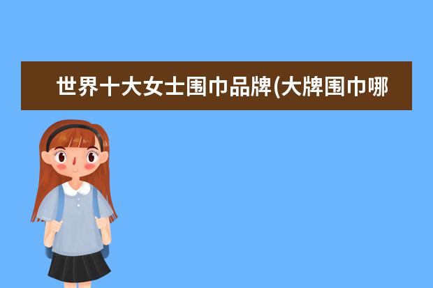 世界十大女士围巾品牌(大牌围巾哪个品牌最经典)