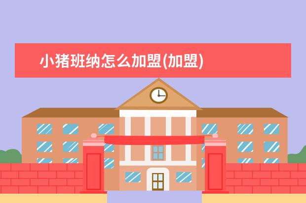 小猪班纳怎么加盟(加盟)