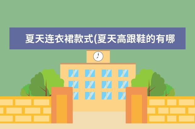 夏天连衣裙款式(夏天高跟鞋的有哪些款式)