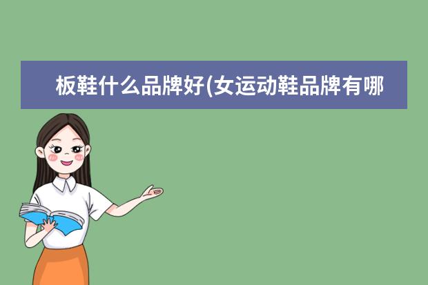 板鞋什么品牌好(女运动鞋品牌有哪些)
