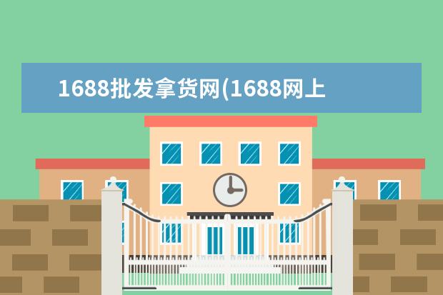 1688批发拿货网(1688网上批发市场)