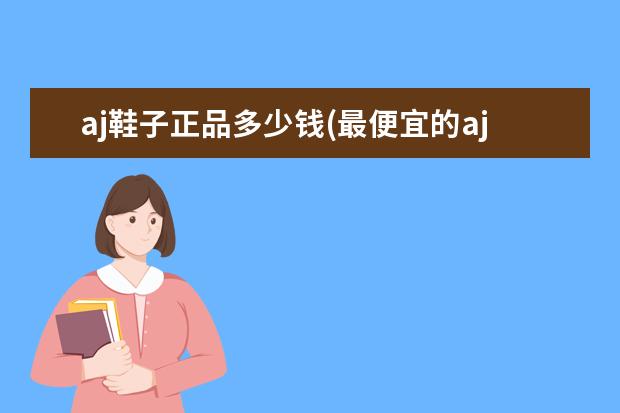 aj鞋子正品多少钱(最便宜的aj多少钱一双)