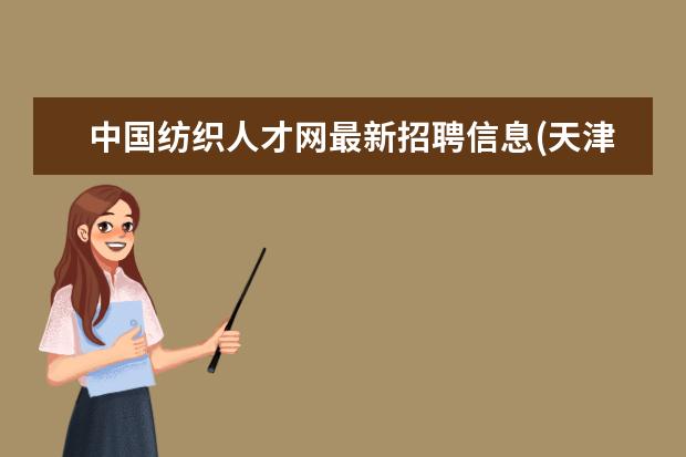 中国纺织人才网最新招聘信息(天津纺织集团招聘)