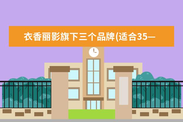 衣香丽影旗下三个品牌(适合35—45岁女装品牌)
