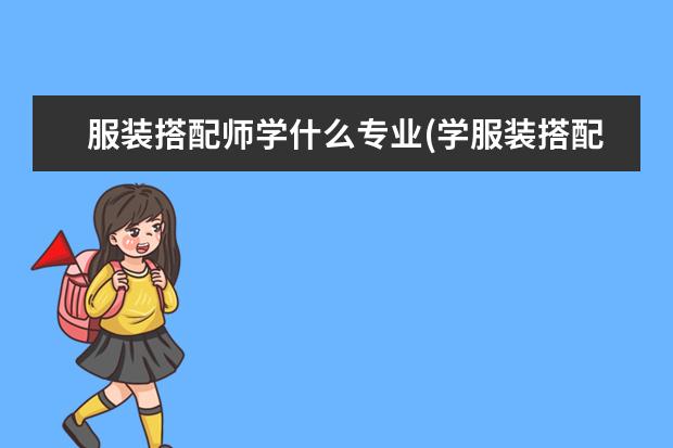服装搭配师学什么专业(学服装搭配师的就业方向)