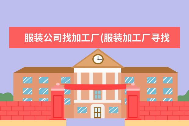 服装公司找加工厂(服装加工厂寻找货源在什么网)
