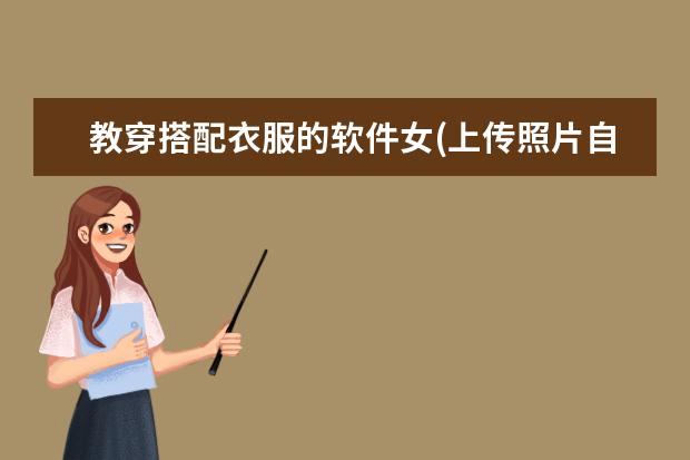 教穿搭配衣服的软件女(上传照片自动搭配衣服的软件)