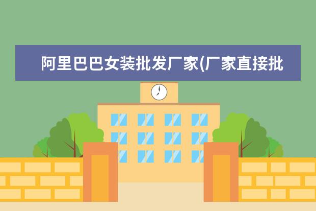 阿里巴巴女装批发厂家(厂家直接批发女服装)