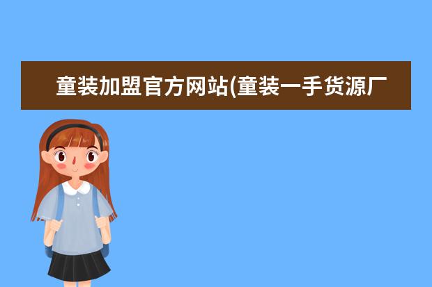 童装加盟官方网站(童装一手货源厂家直销)
