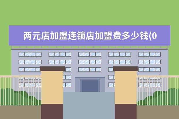 两元店加盟连锁店加盟费多少钱(0元创业加盟代理)