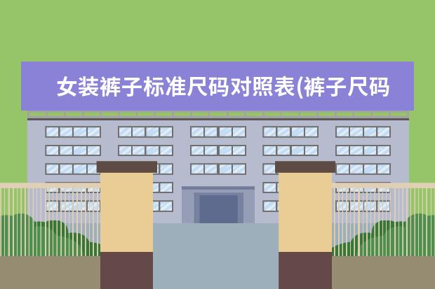 女装裤子标准尺码对照表(裤子尺码对照表女裤)
