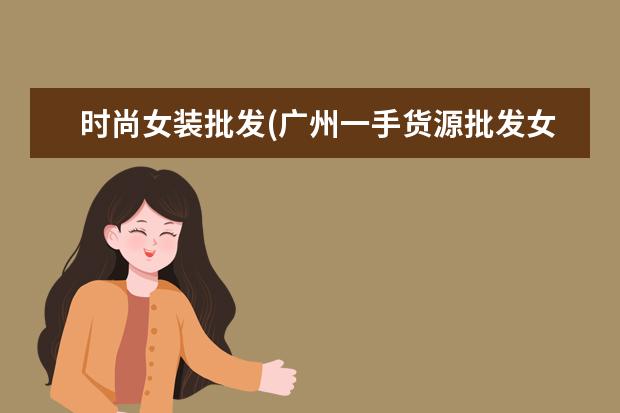 时尚女装批发(广州一手货源批发女装)