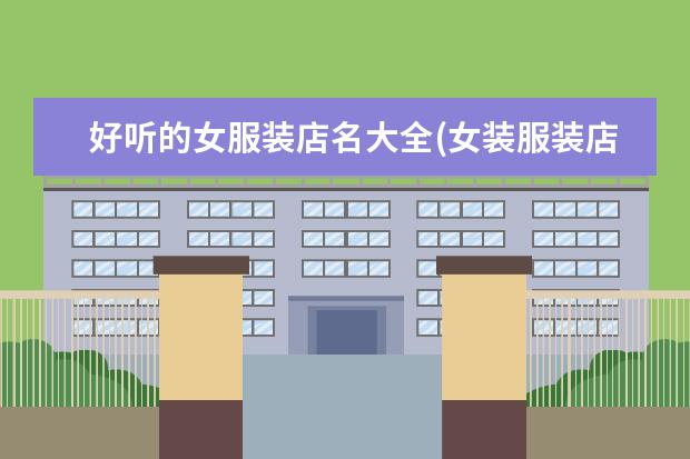 好听的女服装店名大全(女装服装店名字独特大气)