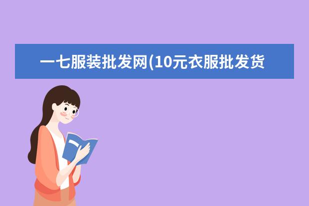 一七服装批发网(10元衣服批发货源)