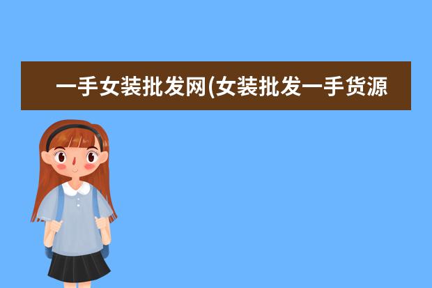 一手女装批发网(女装批发一手货源在哪里)