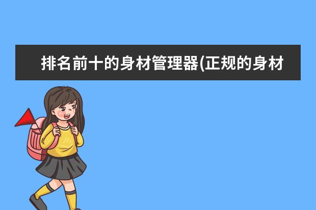 排名前十的身材管理器(正规的身材管理器品牌)