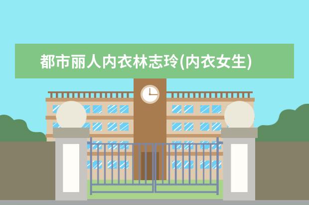 都市丽人内衣林志玲(内衣女生)