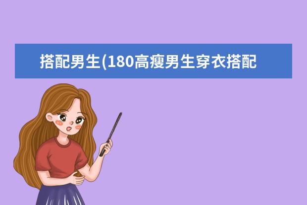 搭配男生(180高瘦男生穿衣搭配图)