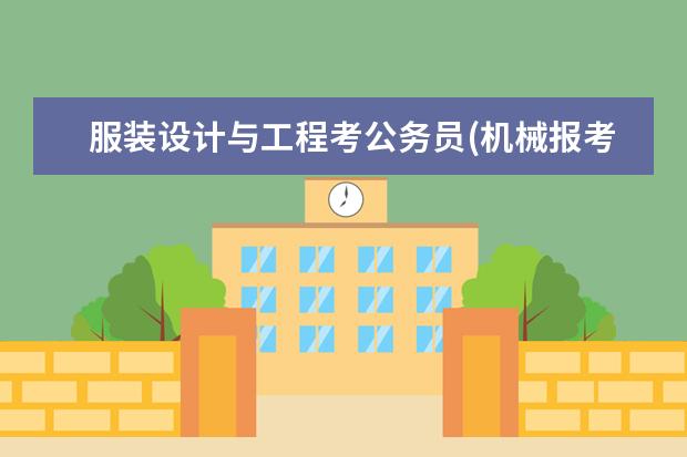 服装设计与工程考公务员(机械报考公务员有什么岗位)