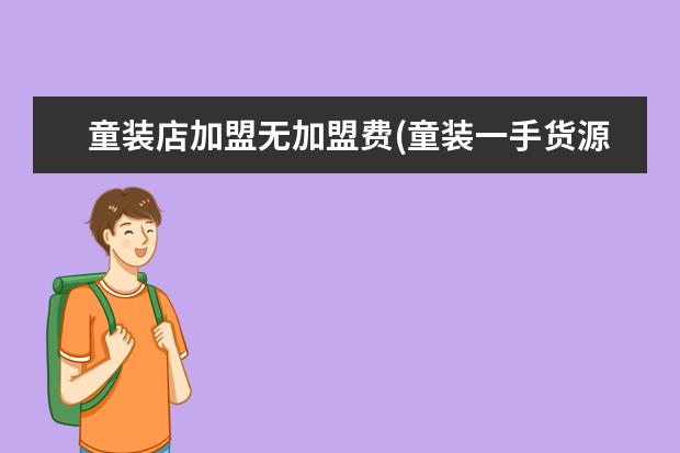 童装店加盟无加盟费(童装一手货源厂家直销)