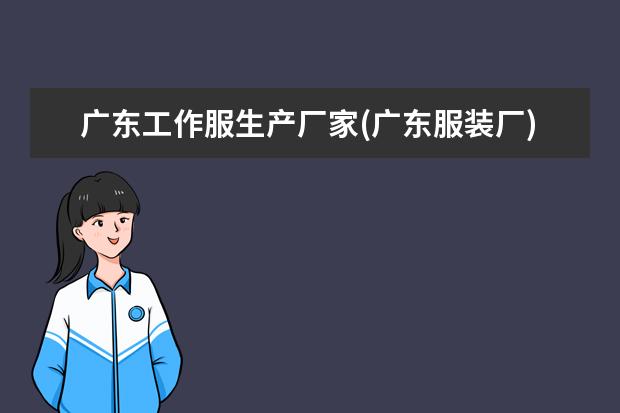 广东工作服生产厂家(广东服装厂)