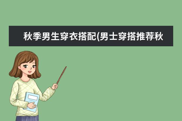 秋季男生穿衣搭配(男士穿搭推荐秋款)