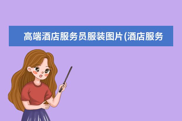 高端酒店服务员服装图片(酒店服务员工作服图片大全)