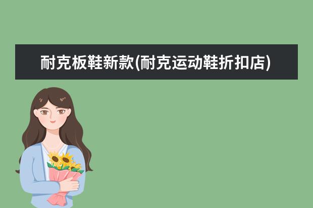 耐克板鞋新款(耐克运动鞋折扣店)
