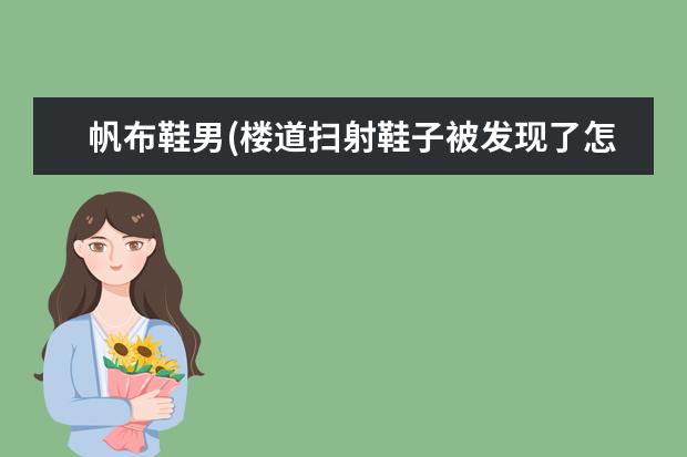帆布鞋男(楼道扫射鞋子被发现了怎么办)