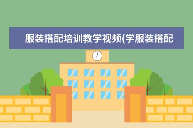 服装搭配培训教学视频(学服装搭配师去哪里培训好)