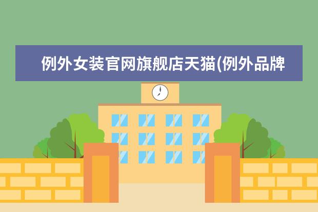 例外女装官网旗舰店天猫(例外品牌女装哪里有店)