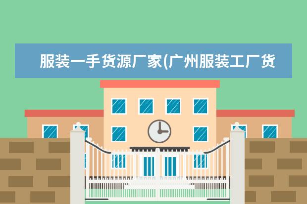 服装一手货源厂家(广州服装工厂货源)