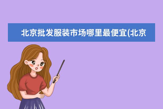 北京批发服装市场哪里最便宜(北京朝阳区服装商城)