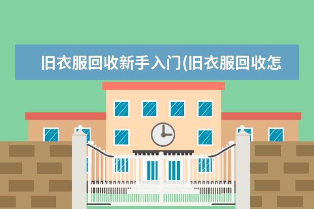 旧衣服回收新手入门(旧衣服回收怎么算钱)