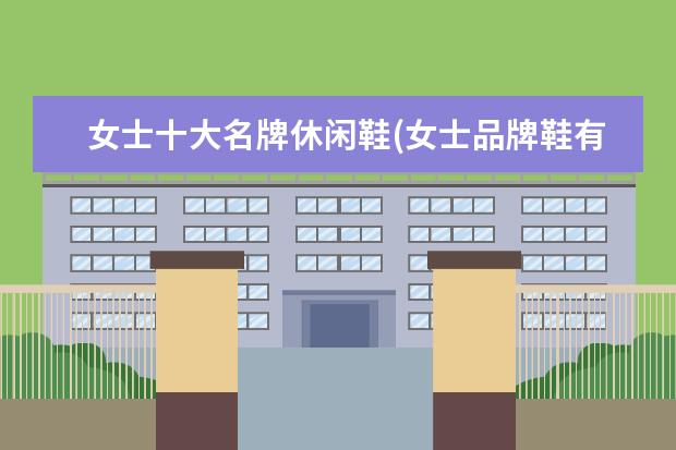 女士十大名牌休闲鞋(女士品牌鞋有哪些)