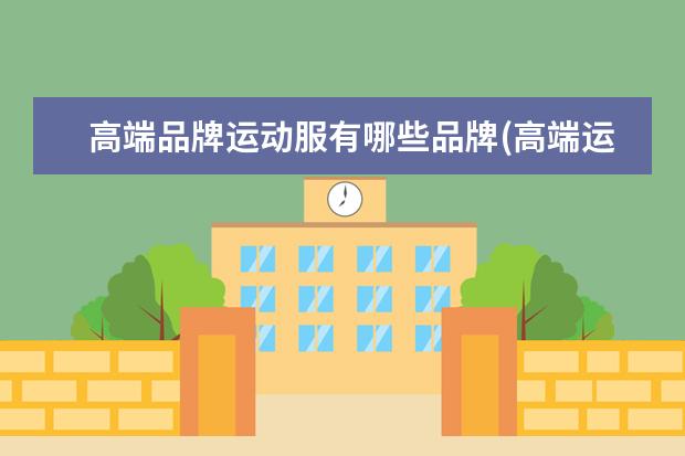 高端品牌运动服有哪些品牌(高端运动服品牌排行榜前十名)