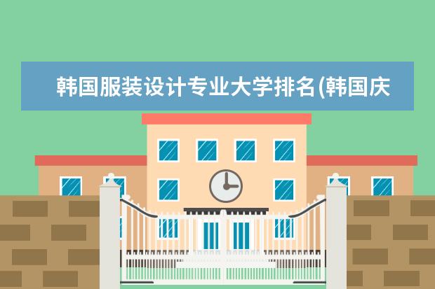 韩国服装设计专业大学排名(韩国庆熙大学学费一年要多少钱)
