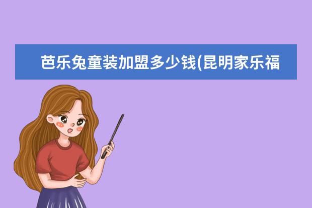 芭乐兔童装加盟多少钱(昆明家乐福最新情况)
