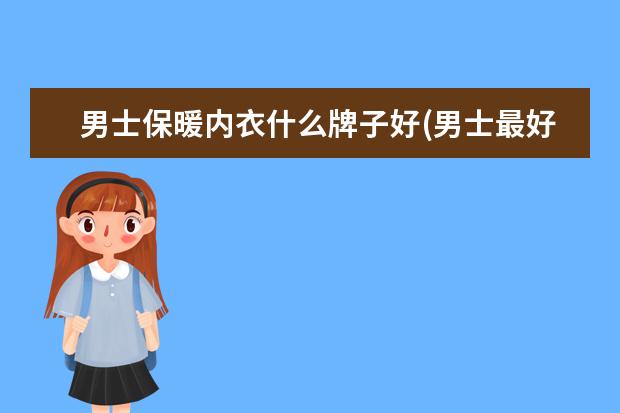 男士保暖内衣什么牌子好(男士最好的保暖内衣)