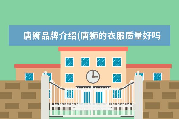 唐狮品牌介绍(唐狮的衣服质量好吗)