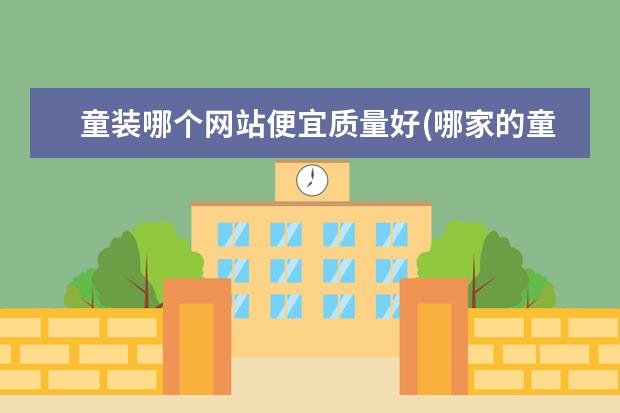 童装哪个网站便宜质量好(哪家的童装好而不贵)