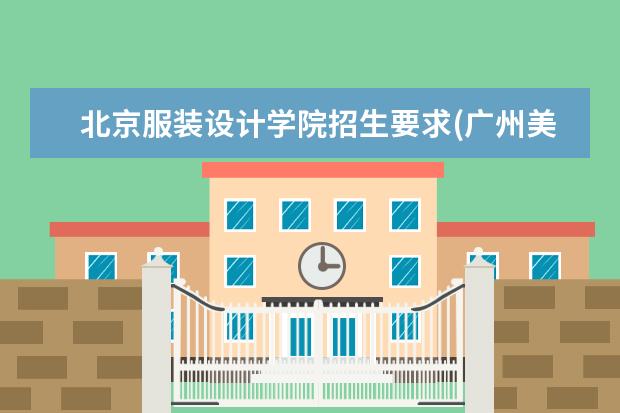 北京服装设计学院招生要求(广州美术学院需要多少分)