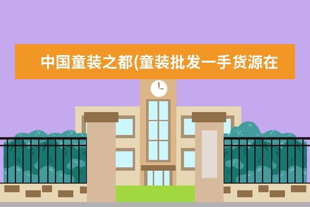 中国童装之都(童装批发一手货源在哪里)