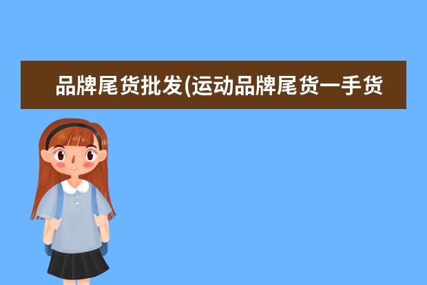 品牌尾货批发(运动品牌尾货一手货源)